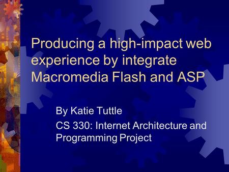 Producing a high-impact web experience by integrate Macromedia Flash and ASP By Katie Tuttle CS 330: Internet Architecture and Programming Project.