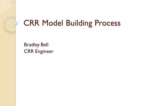 CRR Model Building Process Bradley Bell CRR Engineer.