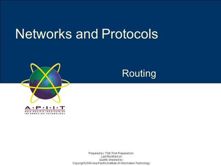 Routing Networks and Protocols Prepared by: TGK First Prepared on: Last Modified on: Quality checked by: Copyright 2009 Asia Pacific Institute of Information.
