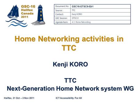 Halifax, 31 Oct – 3 Nov 2011ICT Accessibility For All Home Networking activities in TTC Kenji KORO TTC Next-Generation Home Network system WG Document.