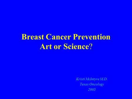 Breast Cancer Prevention Art or Science? Kristi McIntyre M.D. Texas Oncology 2005.