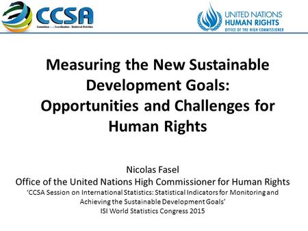 Measuring the New Sustainable Development Goals: Opportunities and Challenges for Human Rights Nicolas Fasel Office of the United Nations High Commissioner.