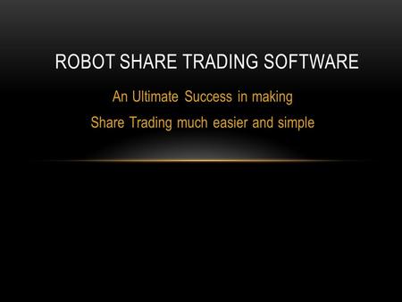 An Ultimate Success in making Share Trading much easier and simple ROBOT SHARE TRADING SOFTWARE.