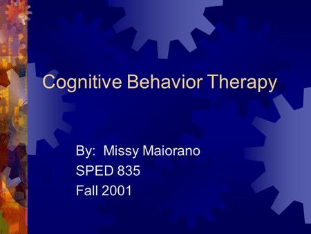 Cognitive Behavior Therapy By: Missy Maiorano SPED 835 Fall 2001.