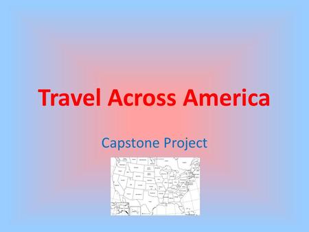 Travel Across America Capstone Project. Purpose The capstone project created for my 7 th Grade Geography classes is an attempt to meet the 21 st century.
