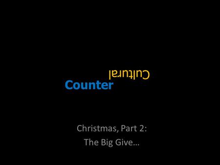 Counter Christmas, Part 2: The Big Give…. Please… Take the gift!