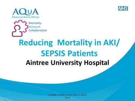 Reducing Mortality in AKI/ SEPSIS Patients Aintree University Hospital DEBBIE COWELL/SUE GALLAGHER 2015.