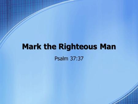 Mark the Righteous Man Psalm 37:37.
