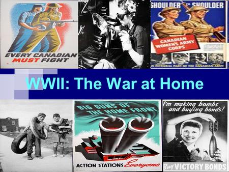 WWII: The War at Home. Key Questions  How did World War Two create tensions between English and French Canada?  What contributions did Canadian women.
