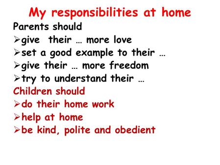My responsibilities at home Parents should  give their … more love  set a good example to their …  give their … more freedom  try to understand their.