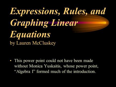 Expressions, Rules, and Graphing Linear Equations by Lauren McCluskey This power point could not have been made without Monica Yuskaitis, whose power point,