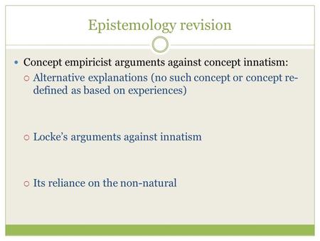 Epistemology revision Concept empiricist arguments against concept innatism:  Alternative explanations (no such concept or concept re- defined as based.