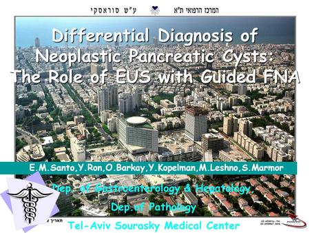 1 Differential Diagnosis of Neoplastic Pancreatic Cysts: The Role of EUS with Guided FNA E.M.Santo,Y.Ron,O.Barkay,Y.Kopelman,M.Leshno,S.Marmor Dep. of.