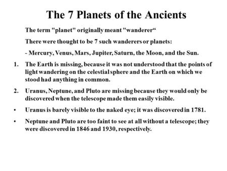 The 7 Planets of the Ancients The term planet originally meant wanderer“ There were thought to be 7 such wanderers or planets: - Mercury, Venus, Mars,