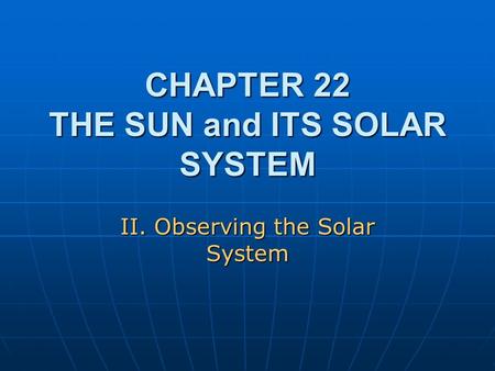 CHAPTER 22 THE SUN and ITS SOLAR SYSTEM II. Observing the Solar System.