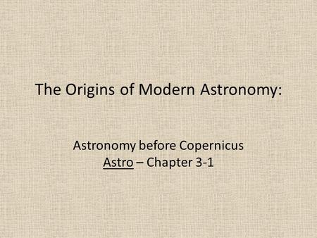 The Origins of Modern Astronomy: Astronomy before Copernicus Astro – Chapter 3-1.