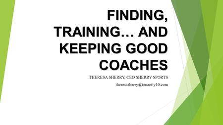 FINDING, TRAINING… AND KEEPING GOOD COACHES THERESA SHERRY, CEO SHERRY SPORTS