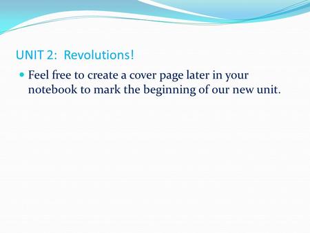 UNIT 2: Revolutions! Feel free to create a cover page later in your notebook to mark the beginning of our new unit.