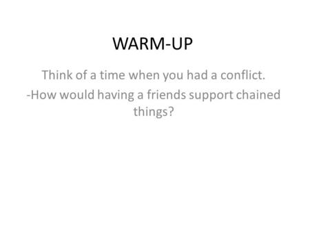 WARM-UP Think of a time when you had a conflict. -How would having a friends support chained things?