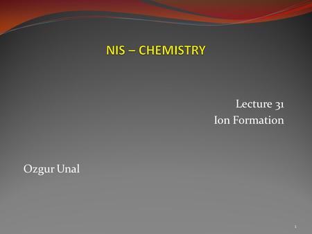 Lecture 31 Ion Formation Ozgur Unal 1.  Calcium carbonate – CaCO3 2  Table salt – NaCl  Aluminum oxide – Al2O3.
