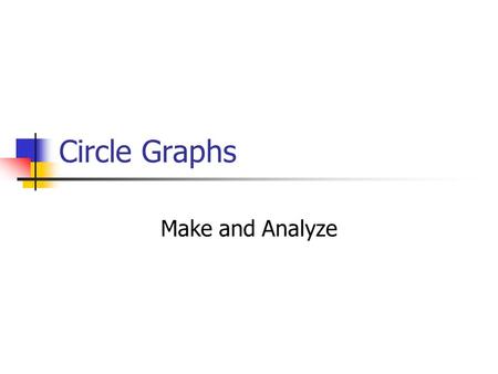 Circle Graphs Make and Analyze. Why do we have circle graphs? A circle graph is used to compare data that are parts of a whole. The pie-shaped sections.