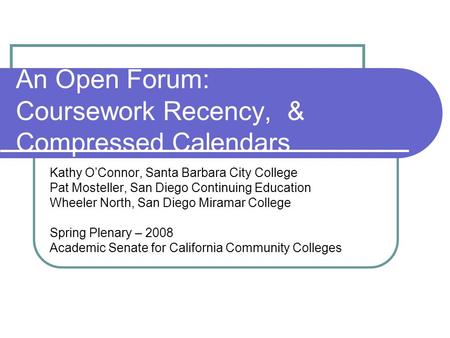 An Open Forum: Coursework Recency, & Compressed Calendars Kathy O’Connor, Santa Barbara City College Pat Mosteller, San Diego Continuing Education Wheeler.
