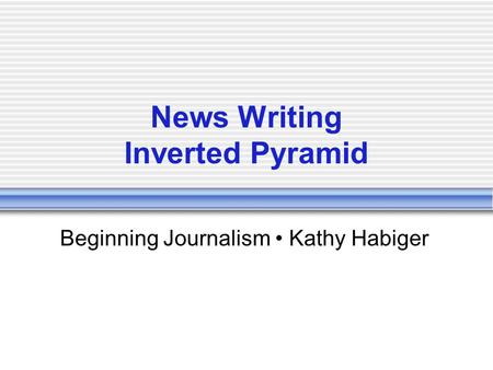 News Writing Inverted Pyramid Beginning Journalism Kathy Habiger.