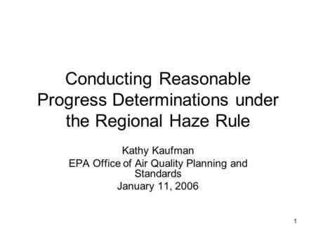 1 Conducting Reasonable Progress Determinations under the Regional Haze Rule Kathy Kaufman EPA Office of Air Quality Planning and Standards January 11,