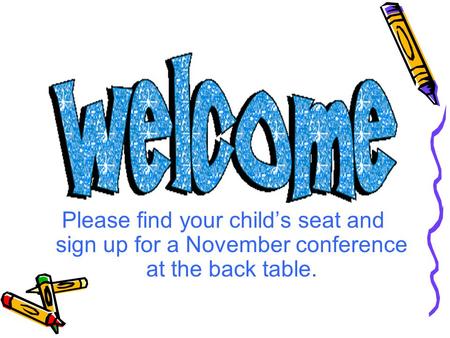Please find your child’s seat and sign up for a November conference at the back table.