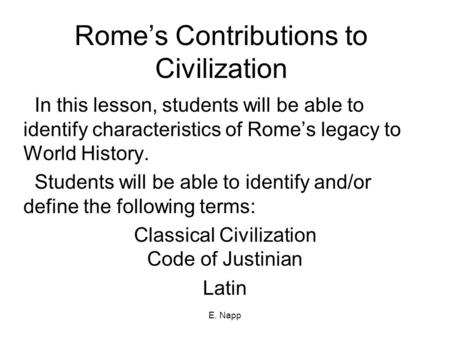 E. Napp Rome’s Contributions to Civilization In this lesson, students will be able to identify characteristics of Rome’s legacy to World History. Students.