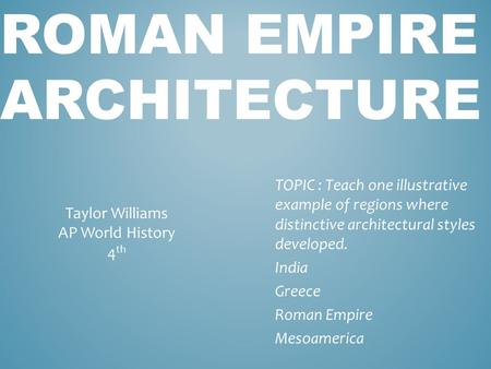 ROMAN EMPIRE ARCHITECTURE TOPIC : Teach one illustrative example of regions where distinctive architectural styles developed. India Greece Roman Empire.