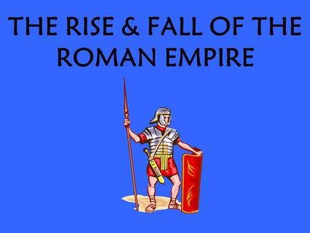 THE RISE & FALL OF THE ROMAN EMPIRE. THE EMPIRE BEGINS A.IN 27 BC THE GRANDNEPHEW OF JULIUS CAESAR NAMED OCTAVIAN WON ROME’S CIVIL WAR AND BECAME ROME’S.