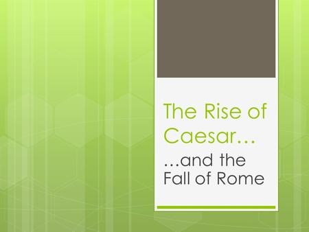 The Rise of Caesar… …and the Fall of Rome. “Veni, Vidi, Vici” I came, I saw, I conquered  The First Triumvirate: Crassus, Pompey, and Caesar rule  Against.