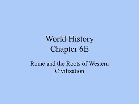 World History Chapter 6E Rome and the Roots of Western Civilization.