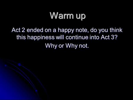 Warm up Act 2 ended on a happy note, do you think this happiness will continue into Act 3? Why or Why not.