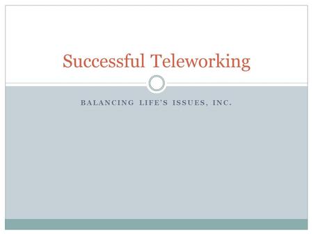 BALANCING LIFE’S ISSUES, INC. Successful Teleworking.