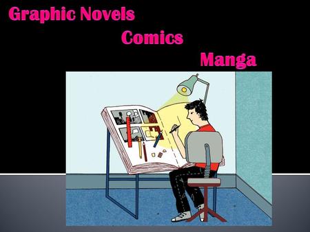 Graphic Novel -Tells a story through dialogue & images -longer & more complex than comics Comics -magazine form -often serial Manga -means random pictures.