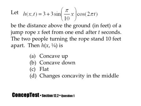 ConcepTest Section 12.2 Question 1 Let be the distance above the ground (in feet) of a jump rope x feet from one end after t seconds. The two people turning.
