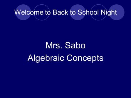 Welcome to Back to School Night Mrs. Sabo Algebraic Concepts.