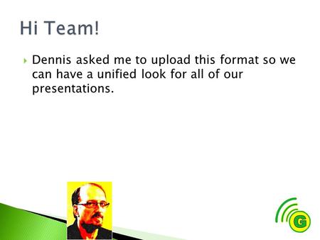  Dennis asked me to upload this format so we can have a unified look for all of our presentations.