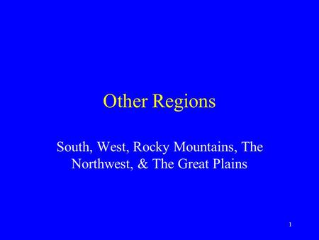 1 Other Regions South, West, Rocky Mountains, The Northwest, & The Great Plains.