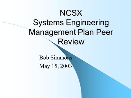 NCSX Systems Engineering Management Plan Peer Review Bob Simmons May 15, 2003.