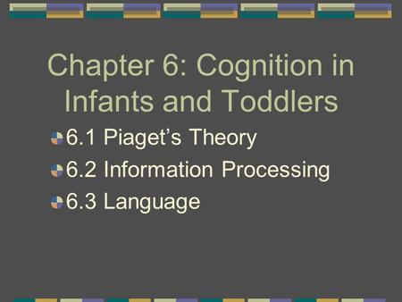 Chapter 6: Cognition in Infants and Toddlers 6.1 Piaget’s Theory 6.2 Information Processing 6.3 Language.
