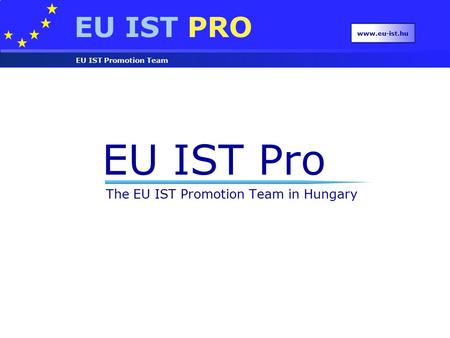 EU IST PRO EU IST Promotion Team www.eu-ist.hu EU IST Pro The EU IST Promotion Team in Hungary.