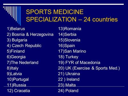 SPORTS MEDICINE SPECIALIZATION – 24 countries 1)Belarus 13)Romania 2) Bosnia & Herzegovina 14)Serbia 3) Bulgaria 15)Slovenia 4) Czech Republic 16)Spain.