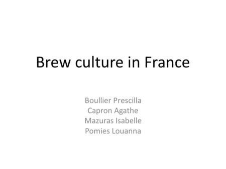 Brew culture in France Boullier Prescilla Capron Agathe Mazuras Isabelle Pomies Louanna.