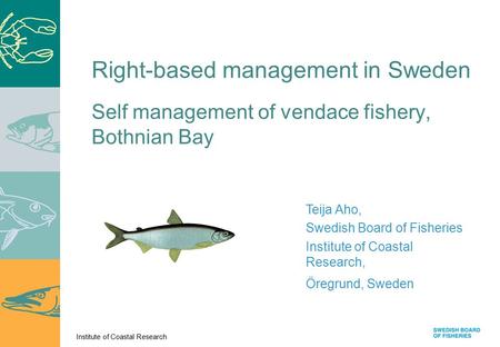 Institute of Coastal Research Self management of vendace fishery, Bothnian Bay Teija Aho, Swedish Board of Fisheries Institute of Coastal Research, Öregrund,