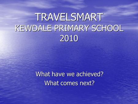 TRAVELSMART KEWDALE PRIMARY SCHOOL 2010 What have we achieved? What comes next?