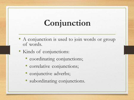 Conjunction A conjunction is used to join words or group of words. Kinds of conjunctions: coordinating conjunctions; correlative conjunctions; conjunctive.