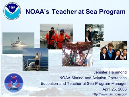 NOAA’s Teacher at Sea Program Jennifer Hammond NOAA Marine and Aviation Operations Education and Teacher at Sea Program Manager April 25, 2005